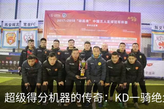 超级得分机器的传奇：KD一骑绝尘，库里和詹姆斯紧追不舍！